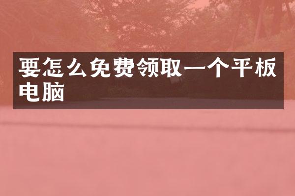 要怎么免费领取一个平板电脑