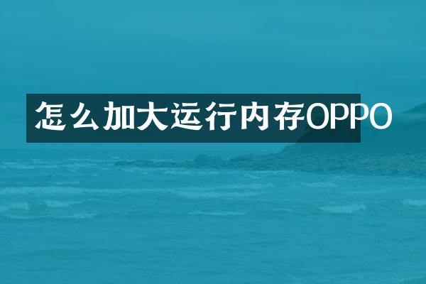 怎么加大运行内存OPPO