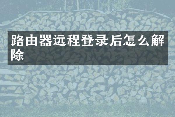 路由器远程登录后怎么解除