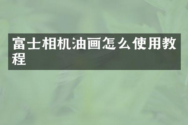 富士相机油画怎么使用教程