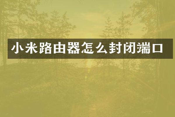 小米路由器怎么封闭端口