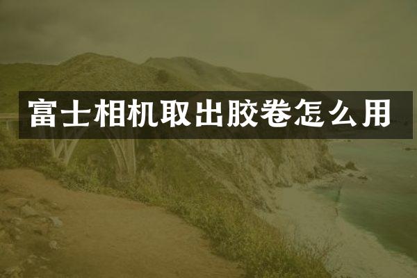 富士相机取出胶卷怎么用