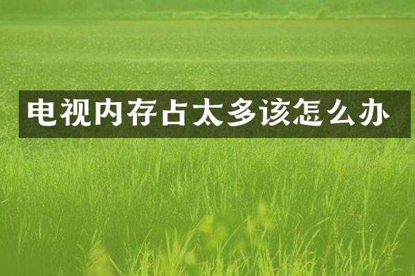 电视内存占太多该怎么办