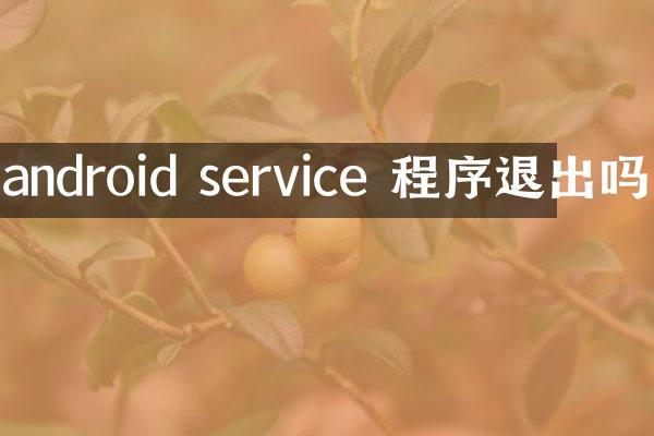 android service 程序退出吗