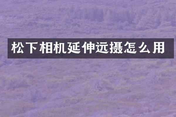 相机延伸远摄怎么用