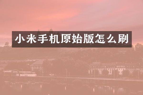 小米手机原始版怎么刷