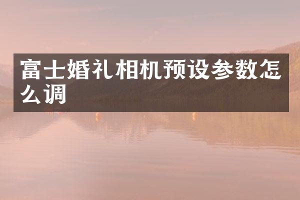 富士婚礼相机预设参数怎么调