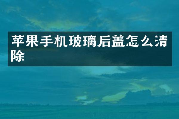 苹果手机玻璃后盖怎么清除