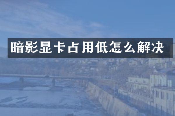 暗影显卡占用低怎么解决