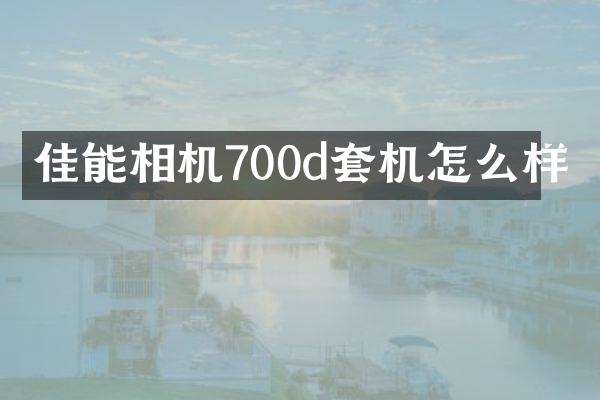佳能相机700d套机怎么样
