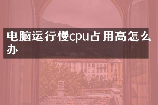 电脑运行慢cpu占用高怎么办