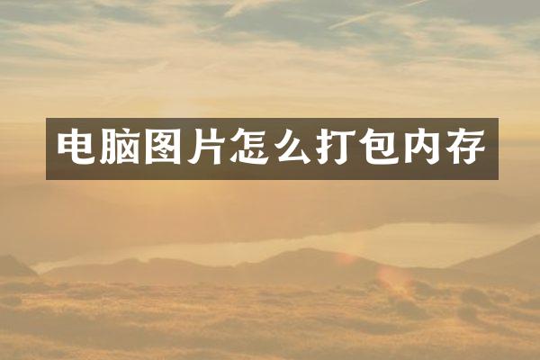 电脑图片怎么打包内存