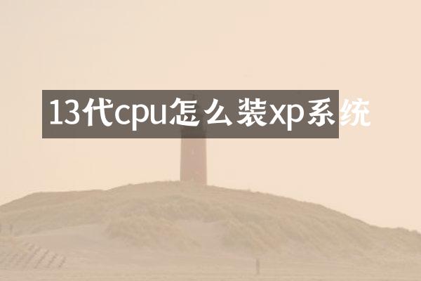 13代cpu怎么装xp系统
