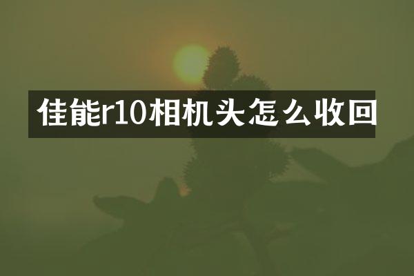 佳能r10相机头怎么收回