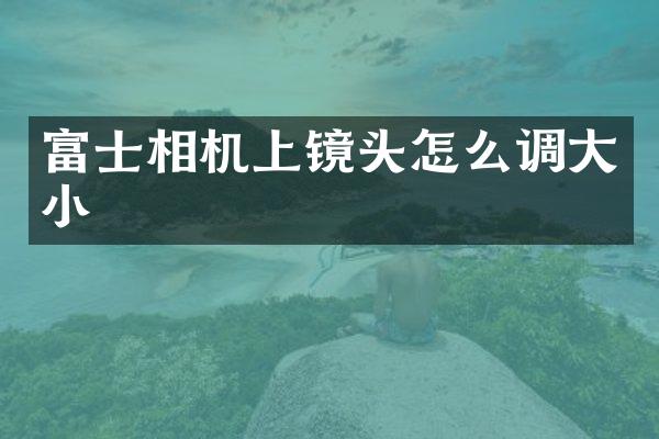 富士相机上镜头怎么调大小