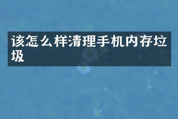 该怎么样清理手机内存垃圾