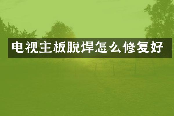 电视主板脱焊怎么修复好