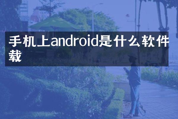 手机上android是什么软件下载