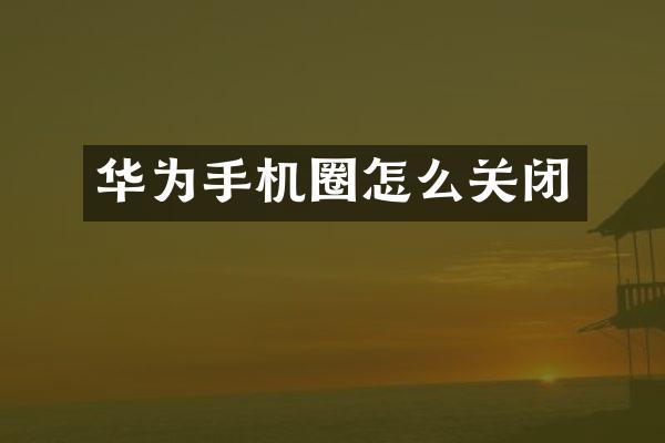华为手机圈怎么关闭