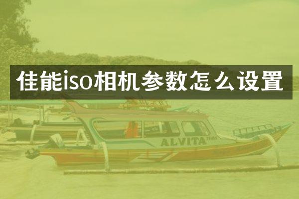 佳能iso相机参数怎么设置