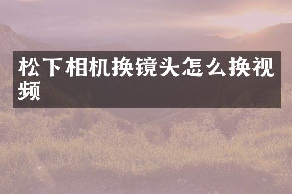 相机换镜头怎么换视频