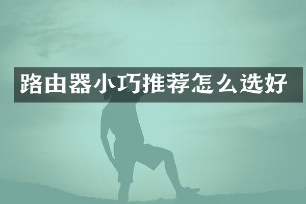路由器小巧推荐怎么选好