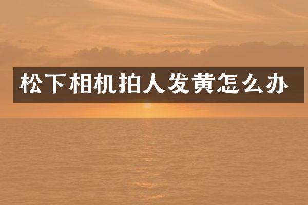 相机拍人发黄怎么办