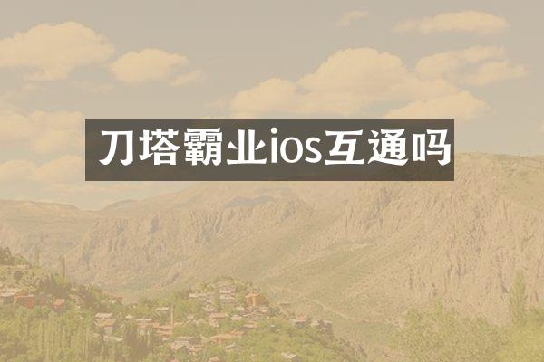 刀塔霸业ios互通吗