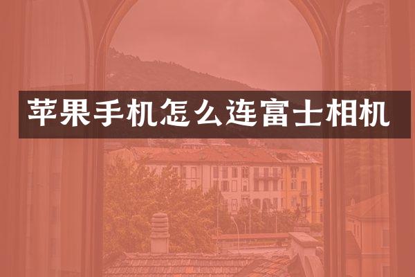 苹果手机怎么连富士相机