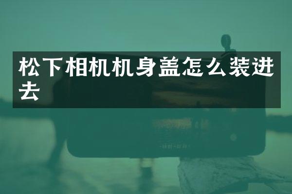 相机机身盖怎么装进去