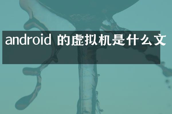 android 的虚拟机是什么文件