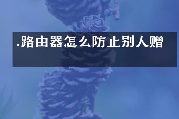 .路由器怎么防止别人赠网