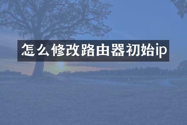 怎么修改路由器初始ip