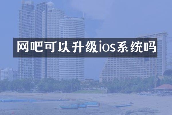 网吧可以升级ios系统吗