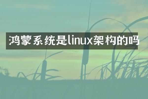 鸿蒙系统是linux架构的吗