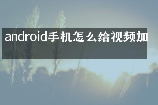 android手机怎么给视频加码