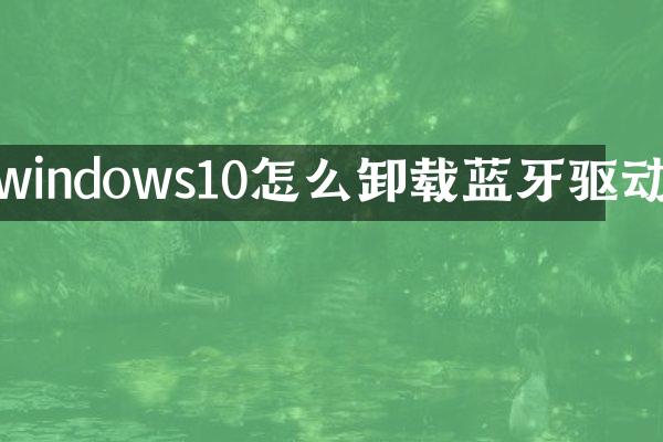 windows10怎么卸载蓝牙驱动