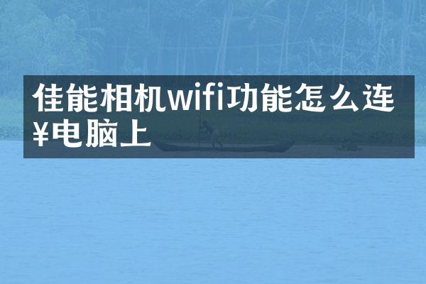 佳能相机wifi功能怎么连接电脑上