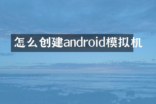 怎么创建android模拟机