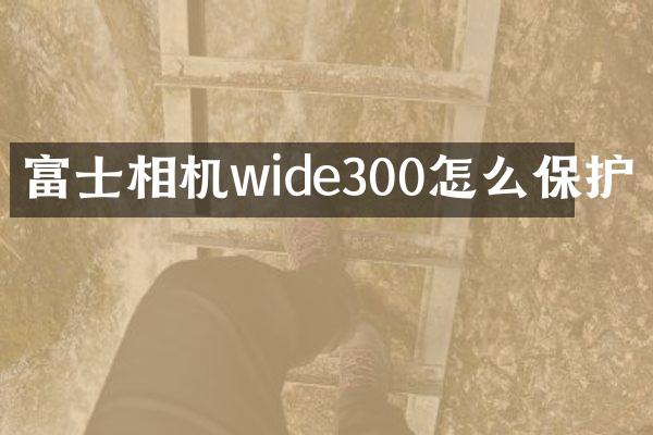 富士相机wide300怎么保护