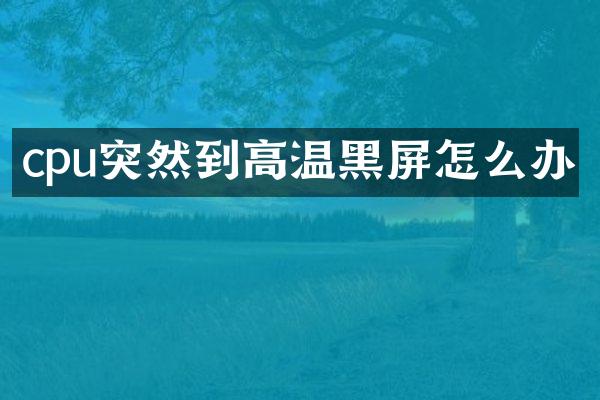cpu突然到高温黑屏怎么办