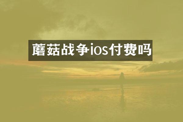 蘑菇战争ios付费吗