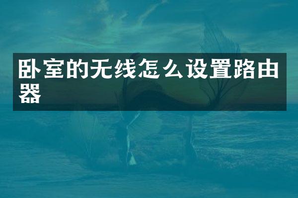 卧室的无线怎么设置路由器
