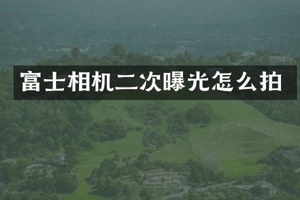 富士相机二次曝光怎么拍