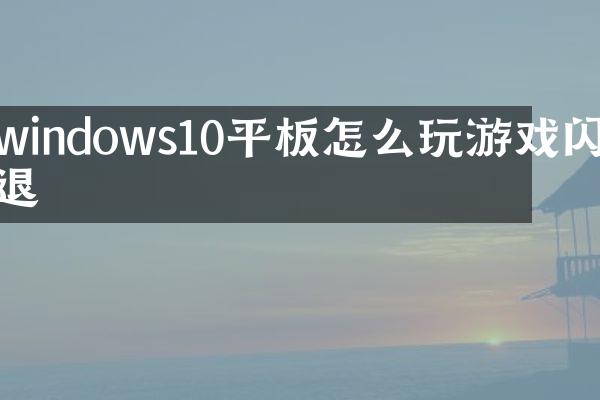 windows10平板怎么玩游戏闪退
