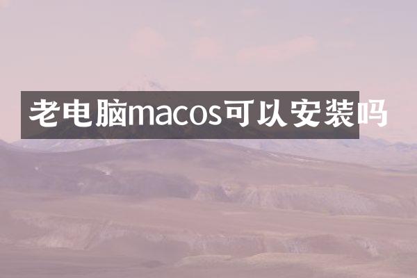 老电脑macos可以安装吗