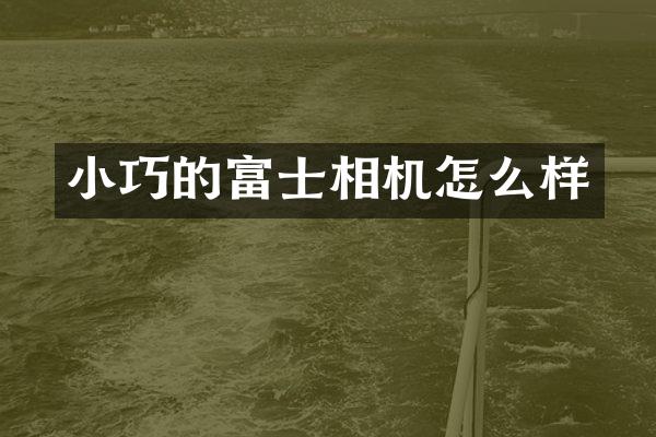 小巧的富士相机怎么样
