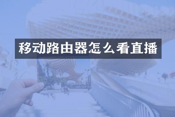 移动路由器怎么看直播