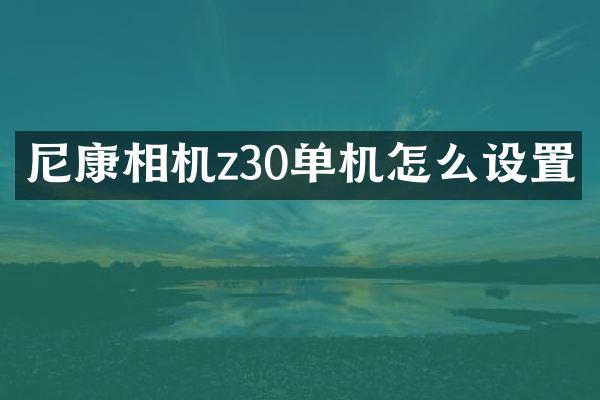 尼康相机z30单机怎么设置