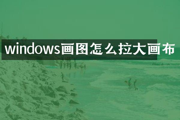 windows画图怎么拉大画布